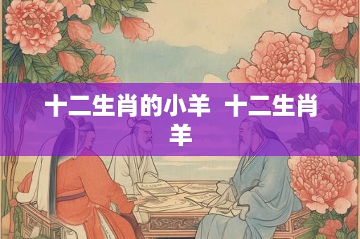 十二生肖的小羊  十二生肖羊
