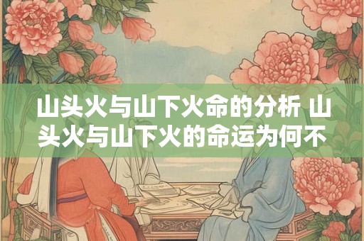 山头火与山下火命的分析 山头火与山下火的命运为何不同