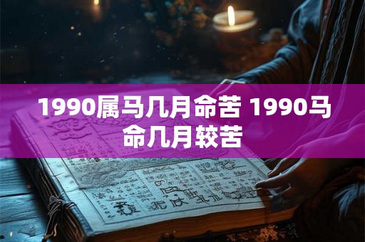1990属马几月命苦 1990马命几月较苦