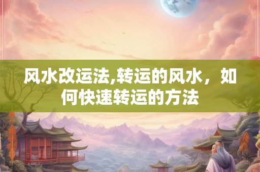 风水改运法,转运的风水，如何快速转运的方法
