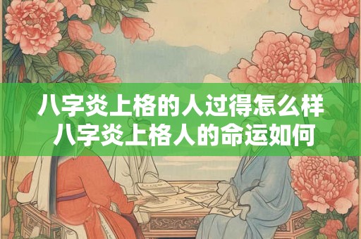 八字炎上格的人过得怎么样 八字炎上格人的命运如何