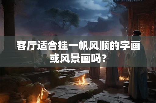 客厅适合挂一帆风顺的字画或风景画吗？