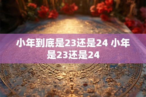 小年到底是23还是24 小年是23还是24