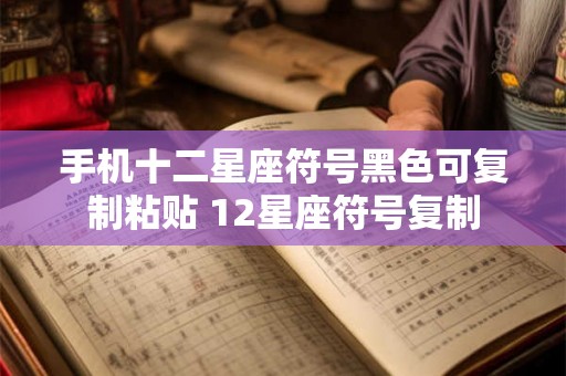 手机十二星座符号黑色可复制粘贴 12星座符号复制
