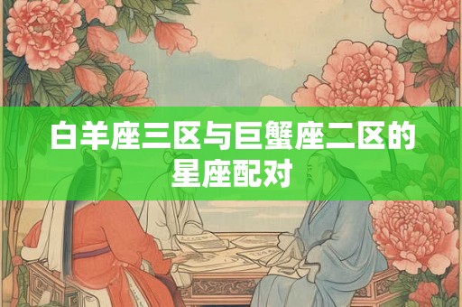 白羊座三区与巨蟹座二区的星座配对