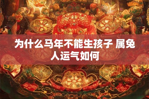 为什么马年不能生孩子 属兔人运气如何 为什么马年不能生孩子 属兔人运气如何