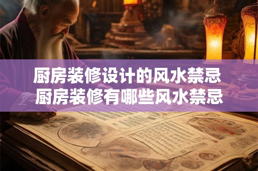 厨房装修设计的风水禁忌 厨房装修有哪些风水禁忌 厨房装修设计的风水禁忌 厨房装修有哪些风水禁忌