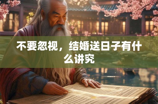 不要忽视，结婚送日子有什么讲究