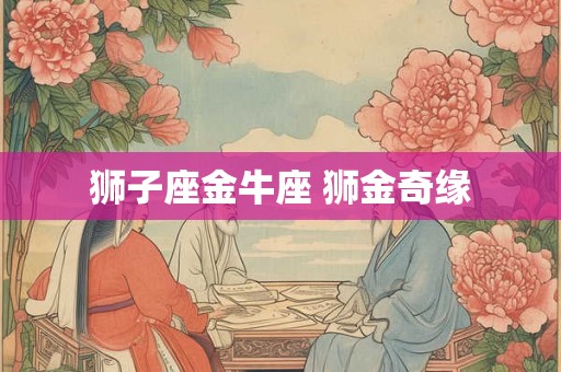 狮子座金牛座 狮金奇缘