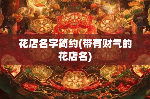 花店名字简约(带有财气的花店名)