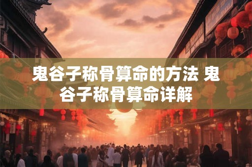 鬼谷子称骨算命的方法 鬼谷子称骨算命详解