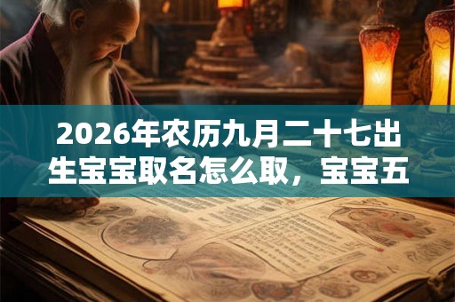 2026年农历九月二十七出生宝宝取名怎么取，宝宝五行缺啥？