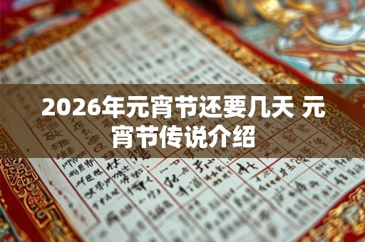 2026年元宵节还要几天 元宵节传说介绍