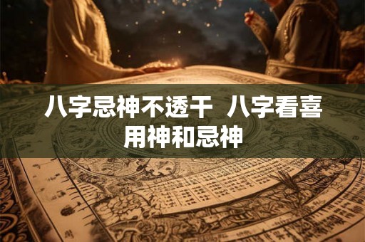 八字忌神不透干  八字看喜用神和忌神