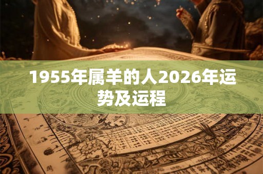 1955年属羊的人2026年运势及运程