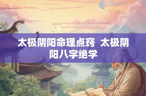 太极阴阳命理点窍  太极阴阳八字绝学