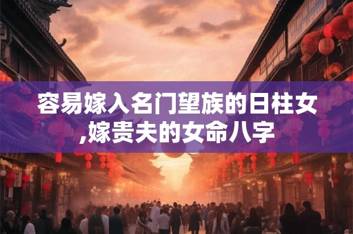 容易嫁入名门望族的日柱女,嫁贵夫的女命八字