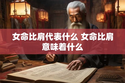 女命比肩代表什么 女命比肩意味着什么