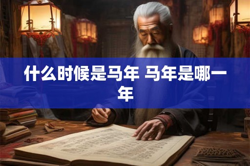 什么时候是马年 马年是哪一年