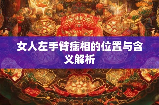 女人左手臂痣相的位置与含义解析