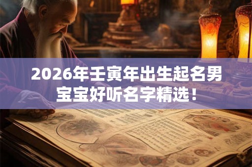 2026年壬寅年出生起名男宝宝好听名字精选！