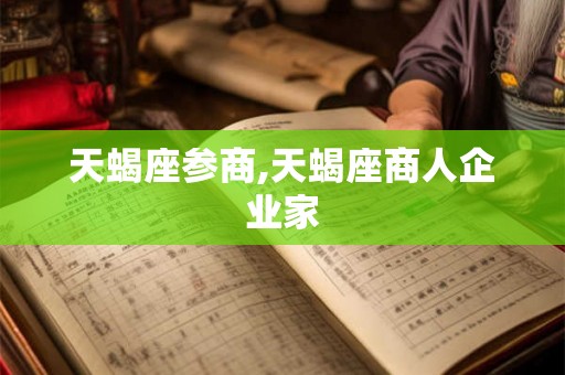 天蝎座参商,天蝎座商人企业家 天蝎座参商,天蝎座商人企业家