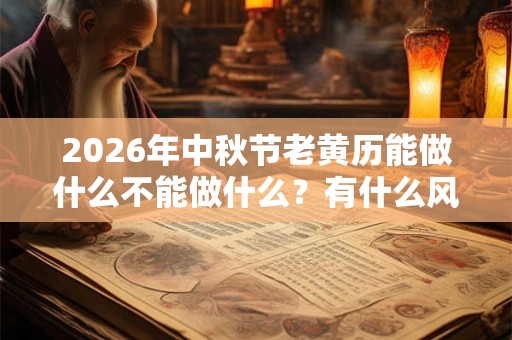 2026年中秋节老黄历能做什么不能做什么？有什么风俗？