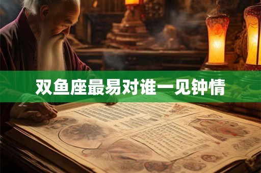 双鱼座最易对谁一见钟情
