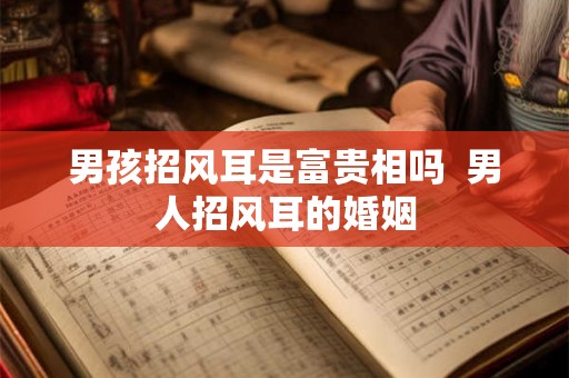 男孩招风耳是富贵相吗  男人招风耳的婚姻