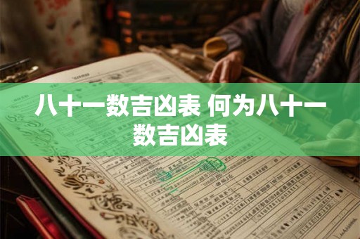 八十一数吉凶表 何为八十一数吉凶表 八十一数吉凶表 何为八十一数吉凶表