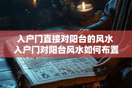 入户门直接对阳台的风水 入户门对阳台风水如何布置