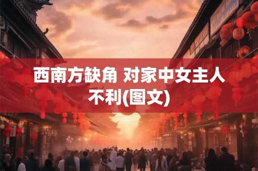 西南方缺角 对家中女主人不利(图文) 西南方缺角 对家中女主人不利(图文)