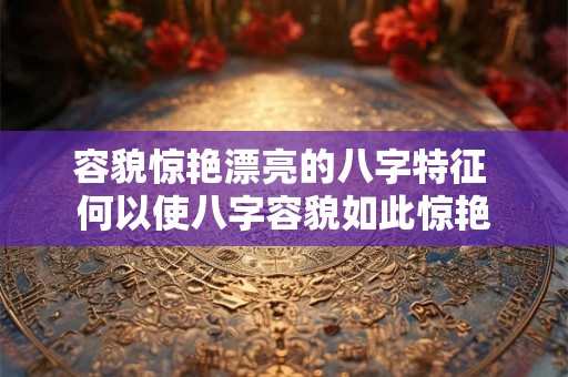 容貌惊艳漂亮的八字特征 何以使八字容貌如此惊艳
