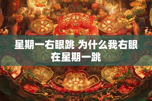 星期一右眼跳 为什么我右眼在星期一跳 星期一右眼跳 为什么我右眼在星期一跳