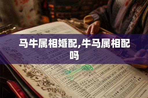 马牛属相婚配,牛马属相配吗