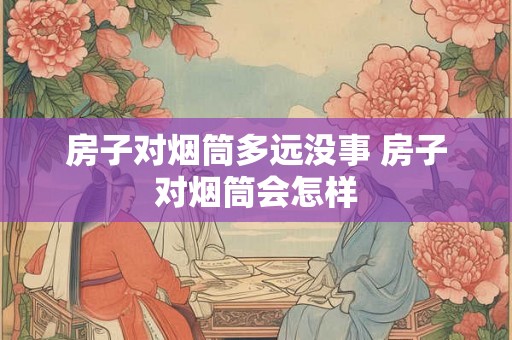 房子对烟筒多远没事 房子对烟筒会怎样