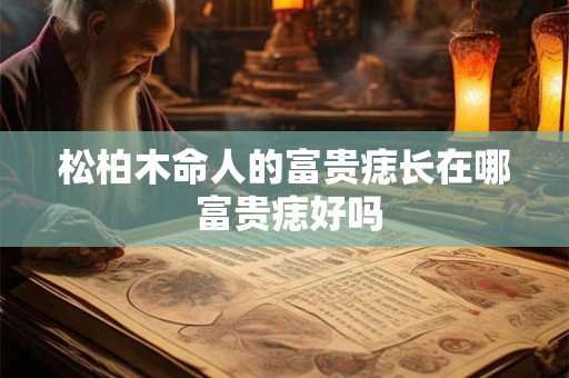 松柏木命人的富贵痣长在哪 富贵痣好吗