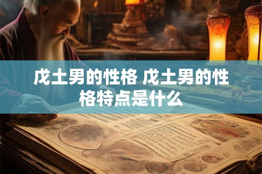戊土男的性格 戊土男的性格特点是什么