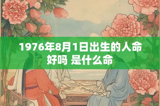 1976年8月1日出生的人命好吗 是什么命