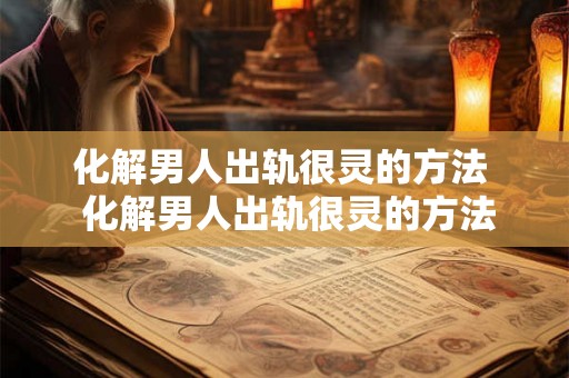 化解男人出轨很灵的方法  化解男人出轨很灵的方法