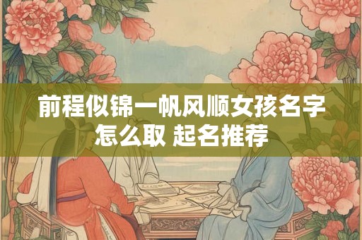 前程似锦一帆风顺女孩名字怎么取 起名推荐
