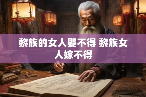 黎族的女人娶不得 黎族女人嫁不得