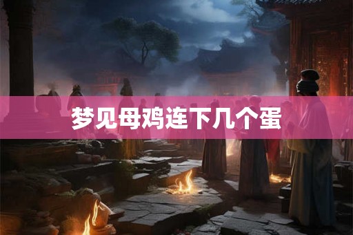 梦见母鸡连下几个蛋