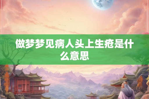做梦梦见病人头上生疮是什么意思