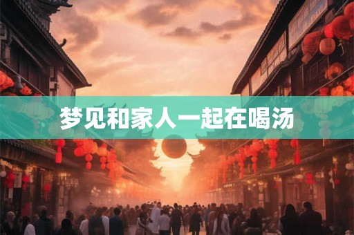 梦见和家人一起在喝汤