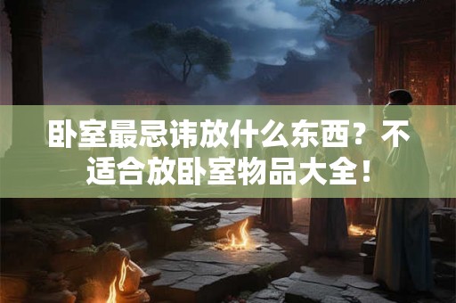卧室最忌讳放什么东西？不适合放卧室物品大全！