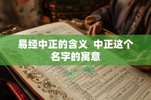 易经中正的含义  中正这个名字的寓意