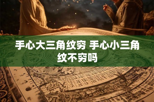 手心大三角纹穷 手心小三角纹不穷吗