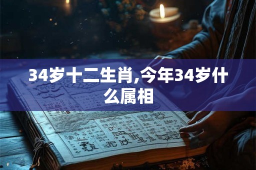 34岁十二生肖,今年34岁什么属相