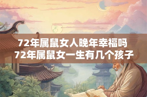 72年属鼠女人晚年幸福吗 72年属鼠女一生有几个孩子